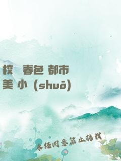校園 春色 都市 歐美 小說(shuō)